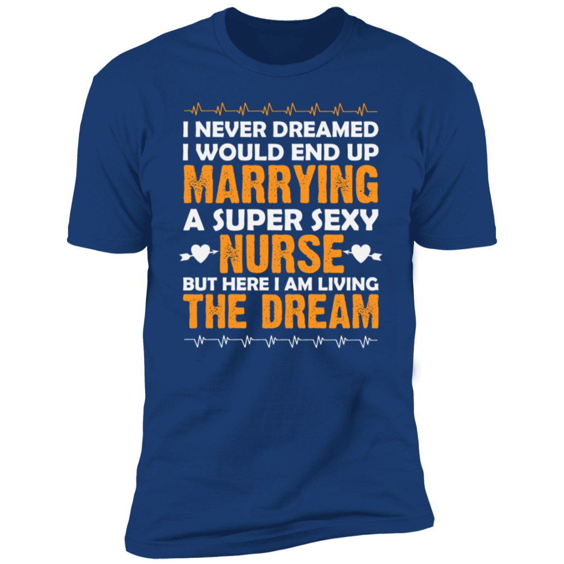 I Never Dreamed I Would End Up Marrying A Super Sexy Nurse Premium Short Sleeve T-Shirt