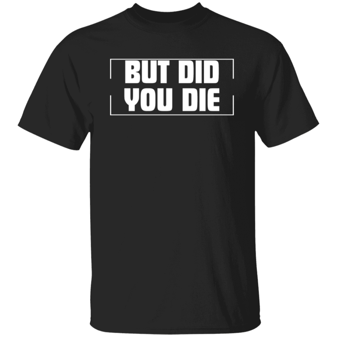 BUT DID YOU DIE Funny T-Shirt