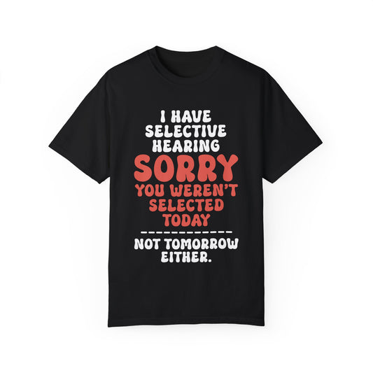 Selective Hearing: You Weren't Chosen, Not Today, Not Tomorrow Unisex Garment-Dyed T-shirt
