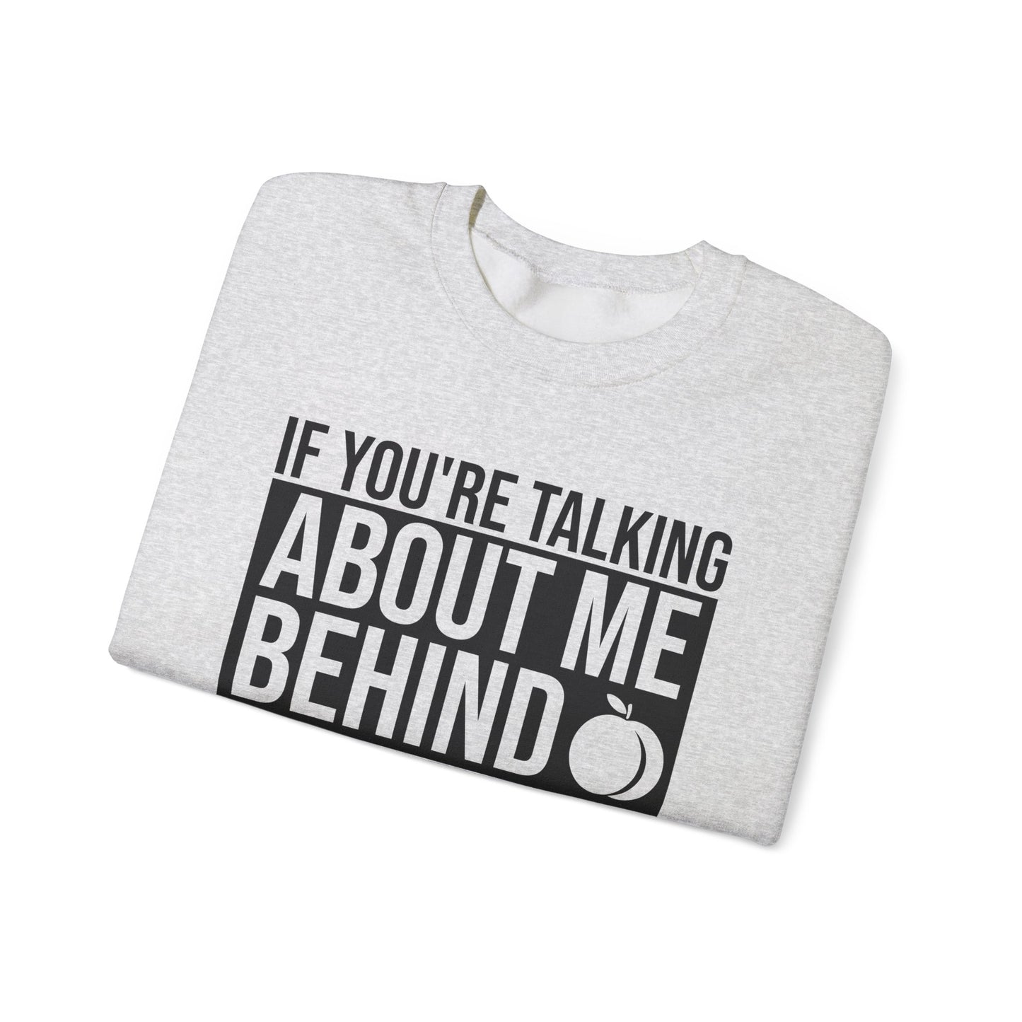 If You're Talking About Me Behind My Back You're In A Good Position To Kiss My A** Sweatshirt