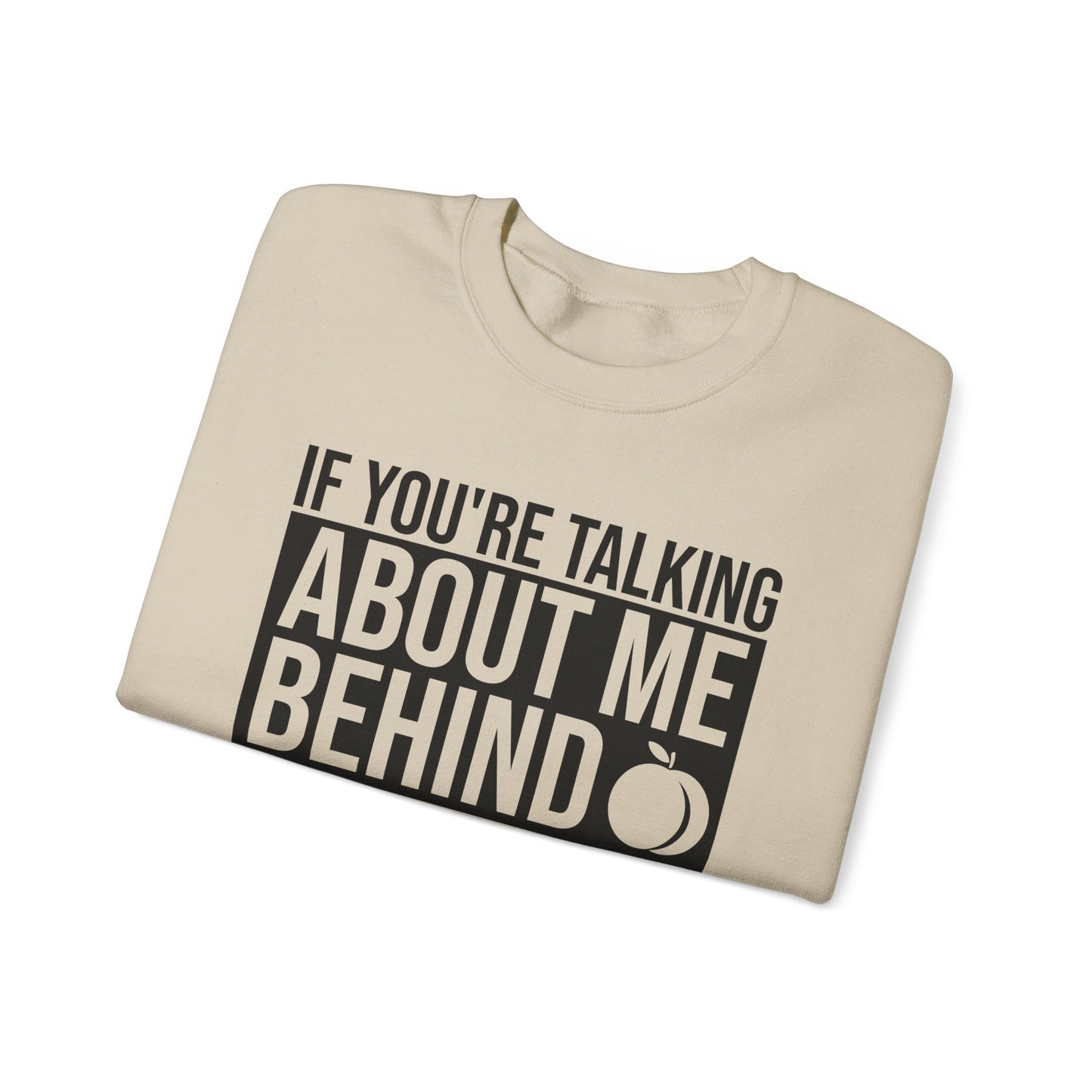 If You're Talking About Me Behind My Back You're In A Good Position To Kiss My A** Sweatshirt