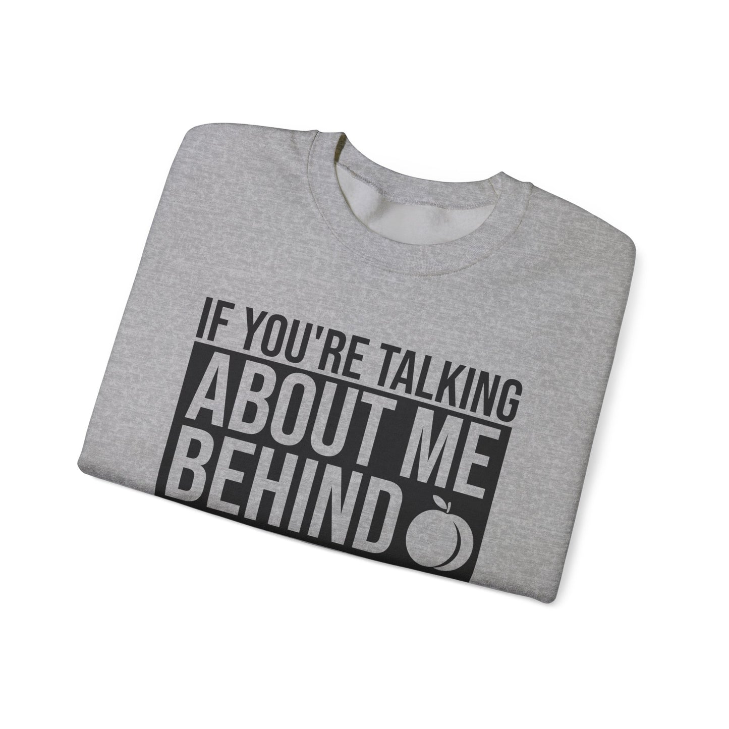 If You're Talking About Me Behind My Back You're In A Good Position To Kiss My A** Sweatshirt
