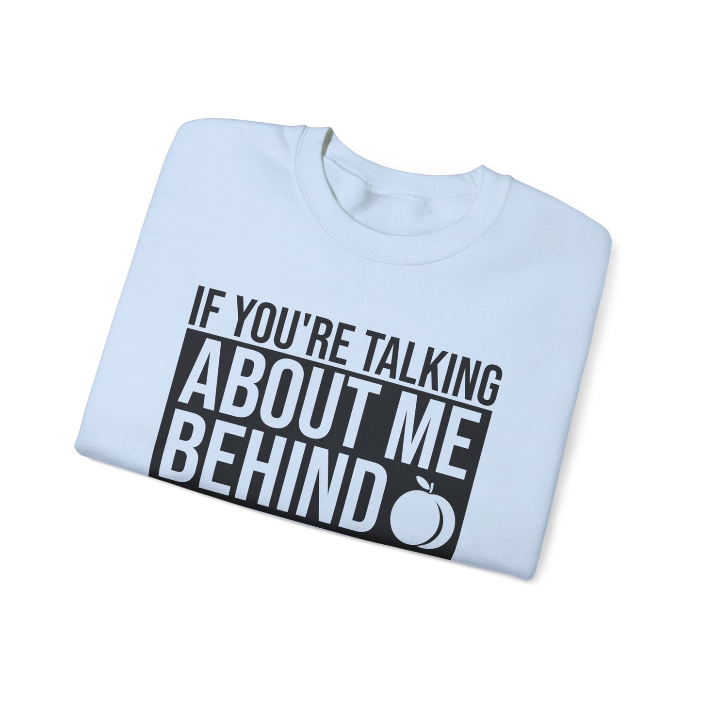 If You're Talking About Me Behind My Back You're In A Good Position To Kiss My A** Sweatshirt