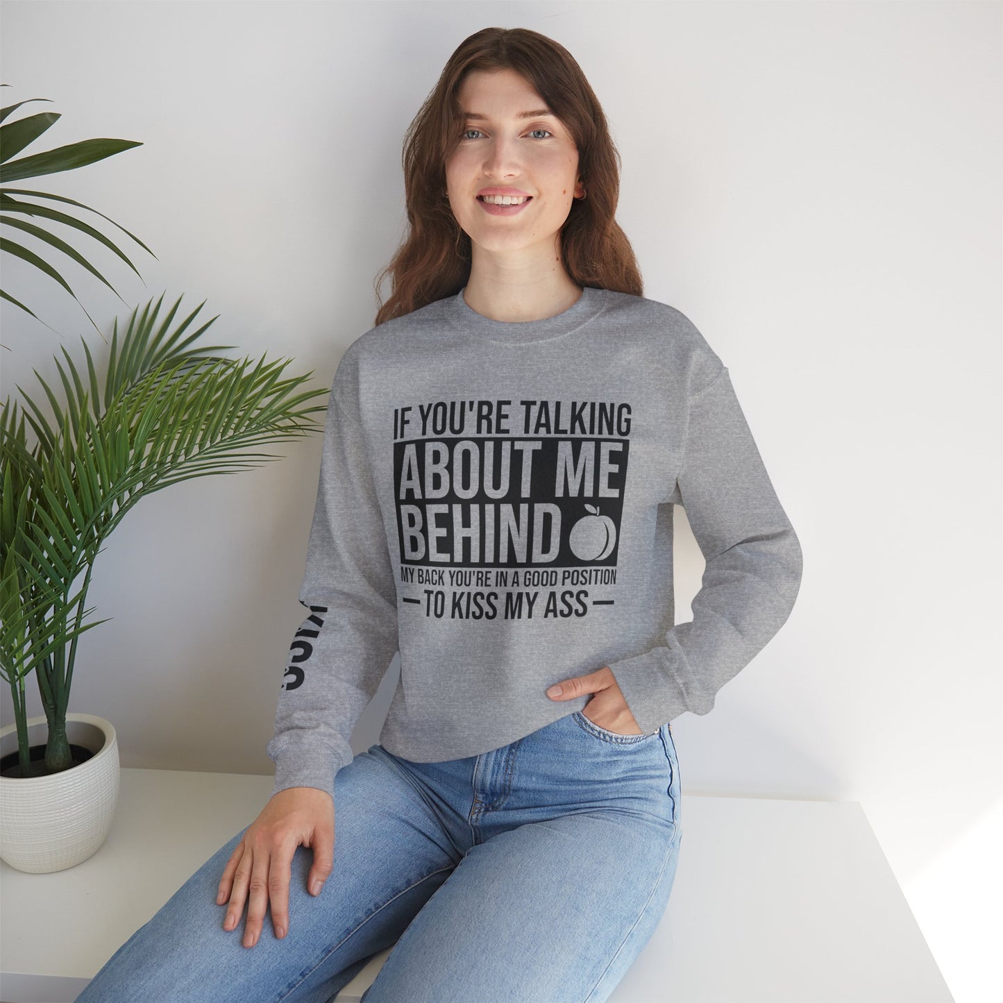 If You're Talking About Me Behind My Back You're In A Good Position To Kiss My A** Sweatshirt