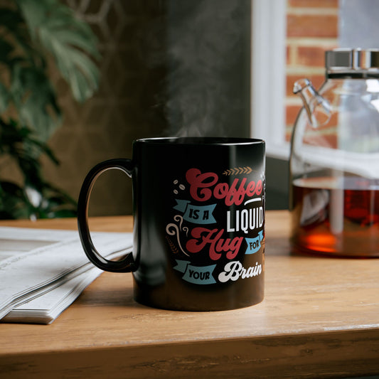 Coffee Is A Liquid Hug For Your Brain 11oz Black Mug