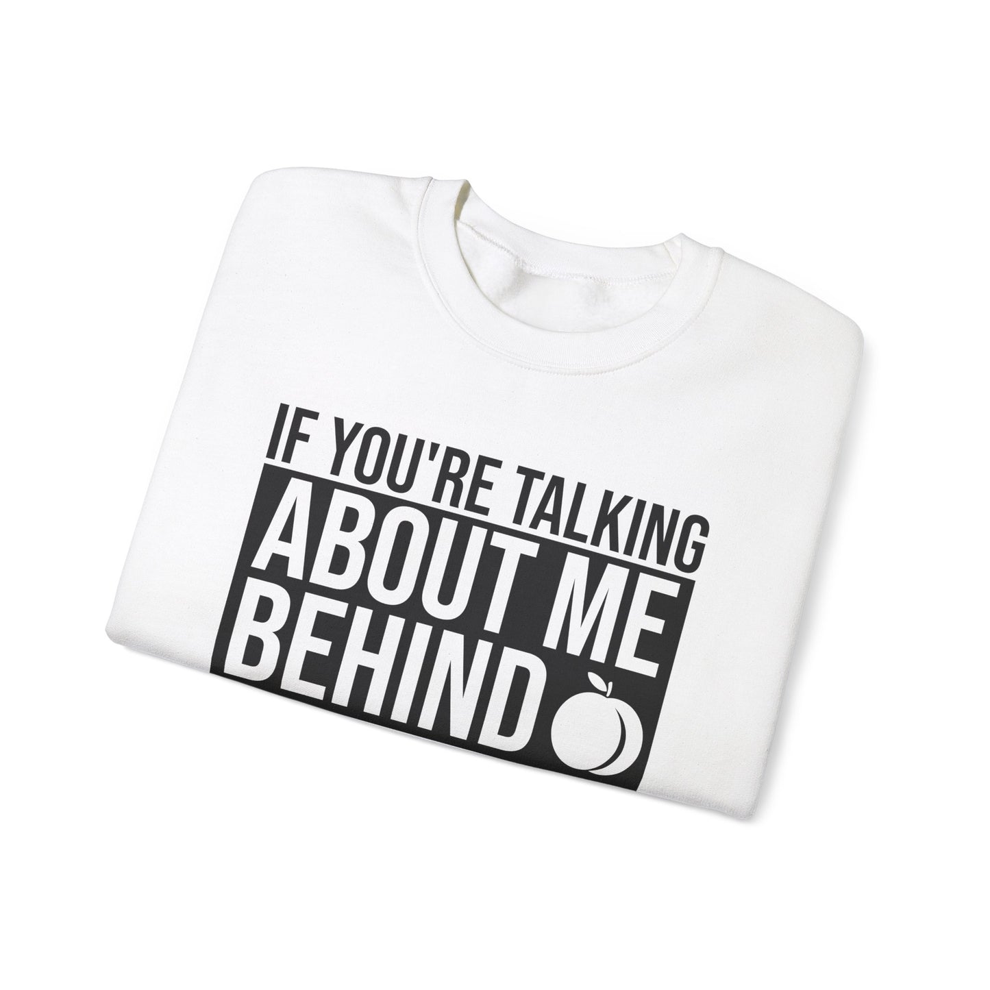 If You're Talking About Me Behind My Back You're In A Good Position To Kiss My A** Sweatshirt