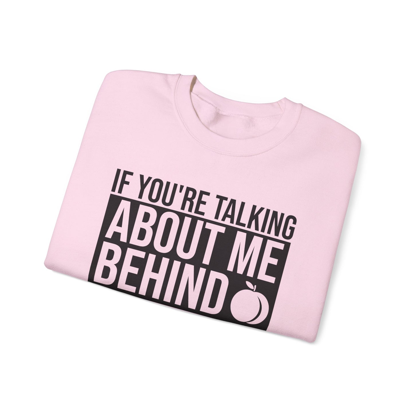 If You're Talking About Me Behind My Back You're In A Good Position To Kiss My A** Sweatshirt