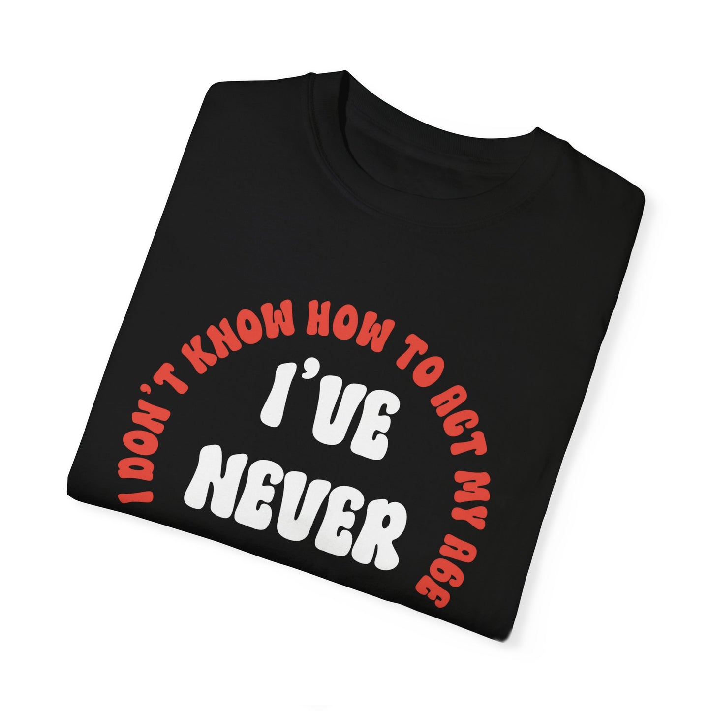 I Don't Know How to Act My Age Unisex Garment-Dyed T-shirt