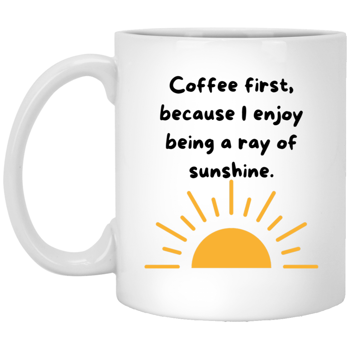 Coffee First Because I Enjoy Being A Ray of Sunshine 11oz White Mug