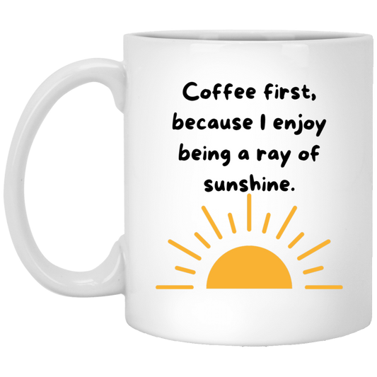 Coffee First Because I Enjoy Being A Ray of Sunshine 11oz White Mug