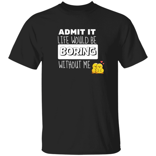 Admit It Life Would Be Boring Without Me T-Shirt