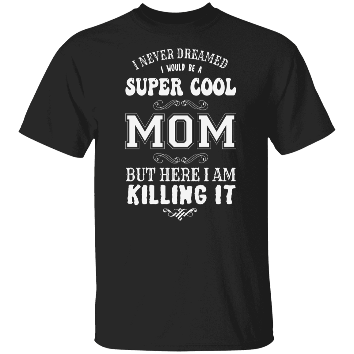 I Never Dreamed I Would Be A Super Cool Mom But Here I Am Killin' It T-Shirt