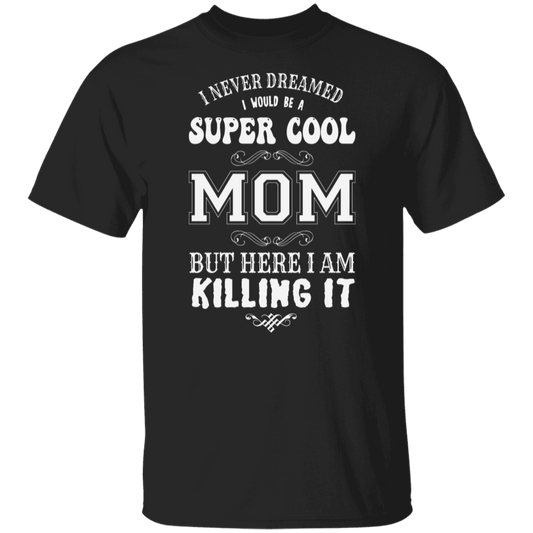 I Never Dreamed I Would Be A Super Cool Mom But Here I Am Killin' It T-Shirt