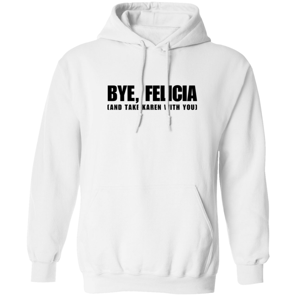 Bye Felicia And Take Karen With You Pullover Hoodie