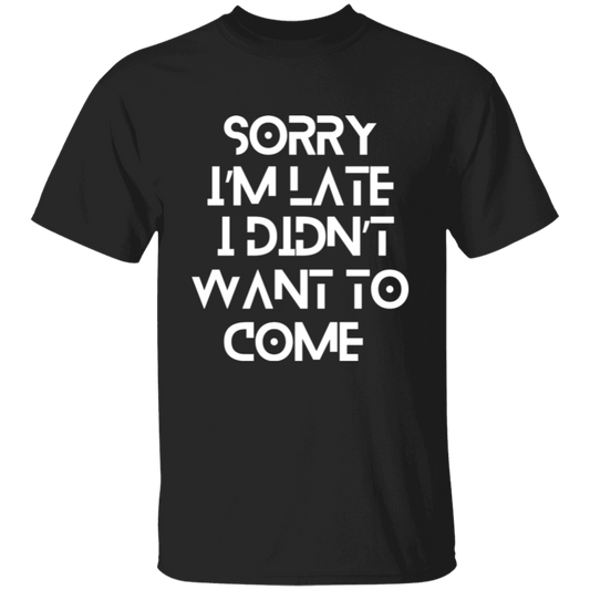 Sorry I'm Late I Didn't Want To Come T-Shirt