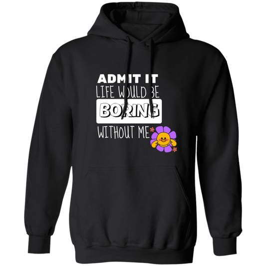 Admit It Life Would Be Boring Without Me Pullover Hoodie