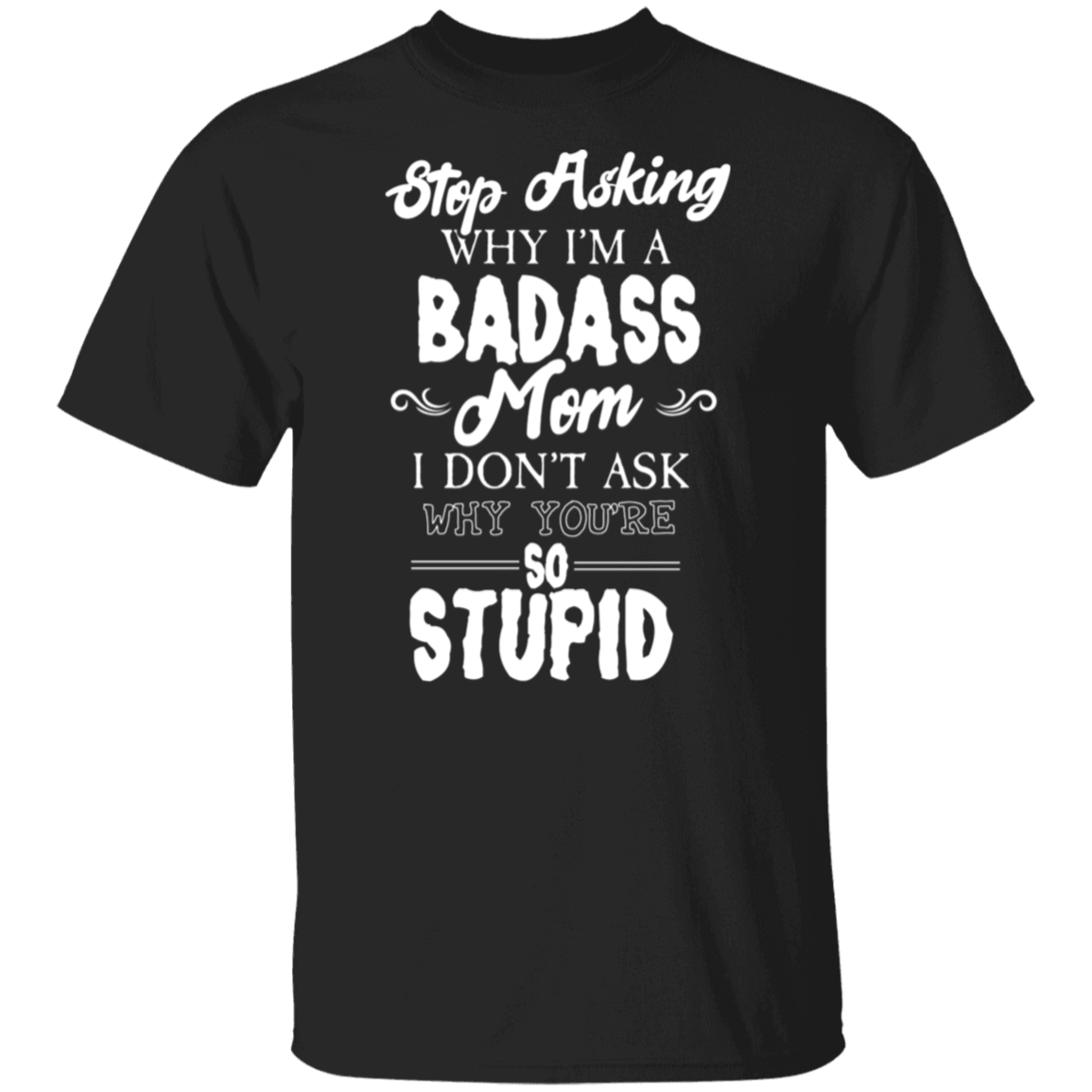 Stop Asking Why I'm A Badass Mom Funny T-Shirt