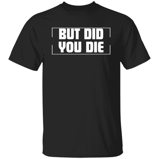 BUT DID YOU DIE Funny T-Shirt