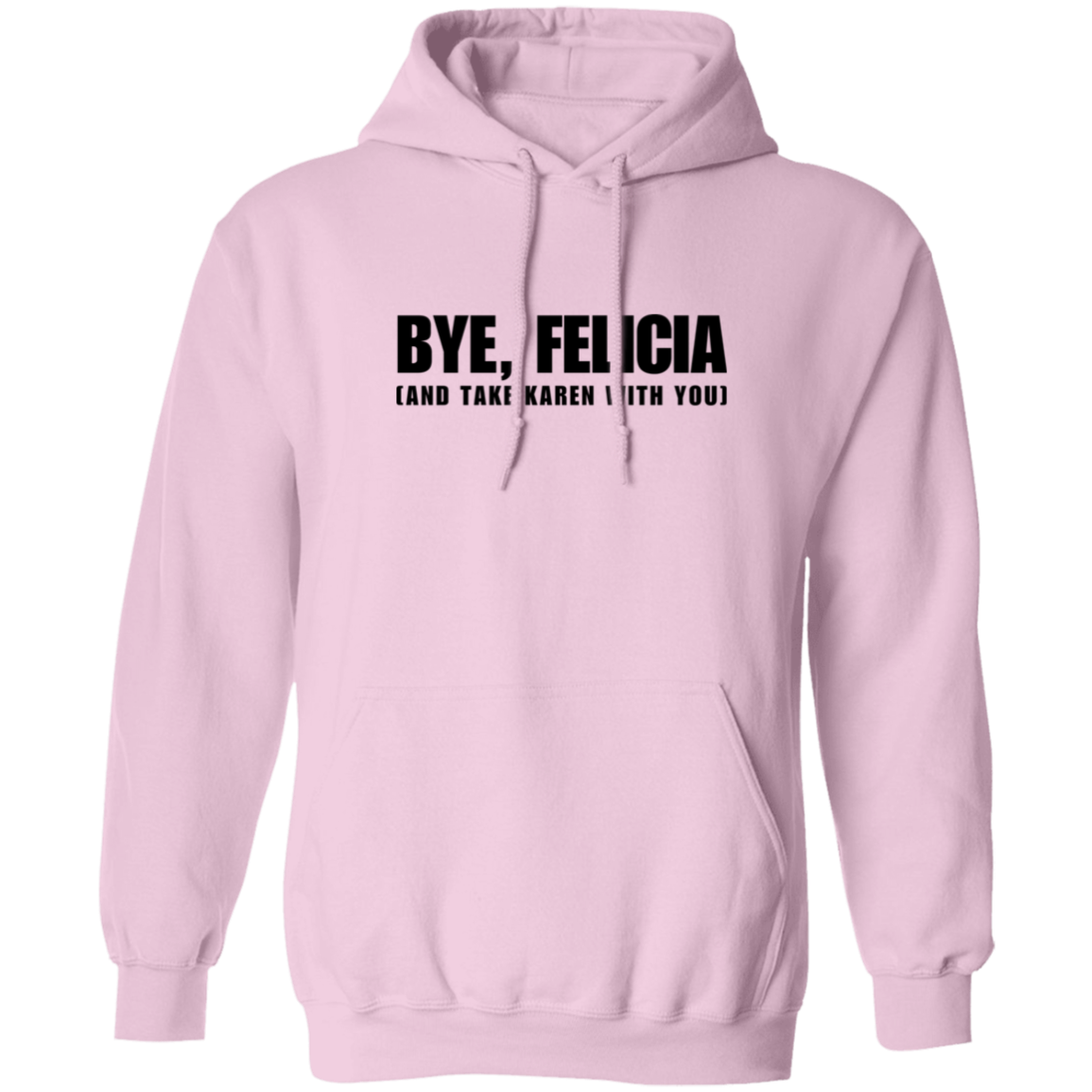 Bye Felicia And Take Karen With You Pullover Hoodie