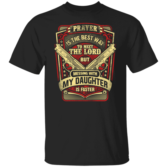 Protective Dad T-Shirt - Prayer is the best way to meet the Lord but messing with my daughter is faster