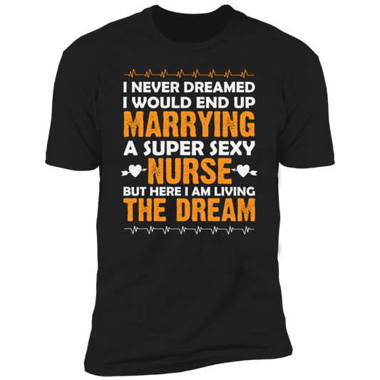 I Never Dreamed I Would End Up Marrying A Super Sexy Nurse Premium Short Sleeve T-Shirt