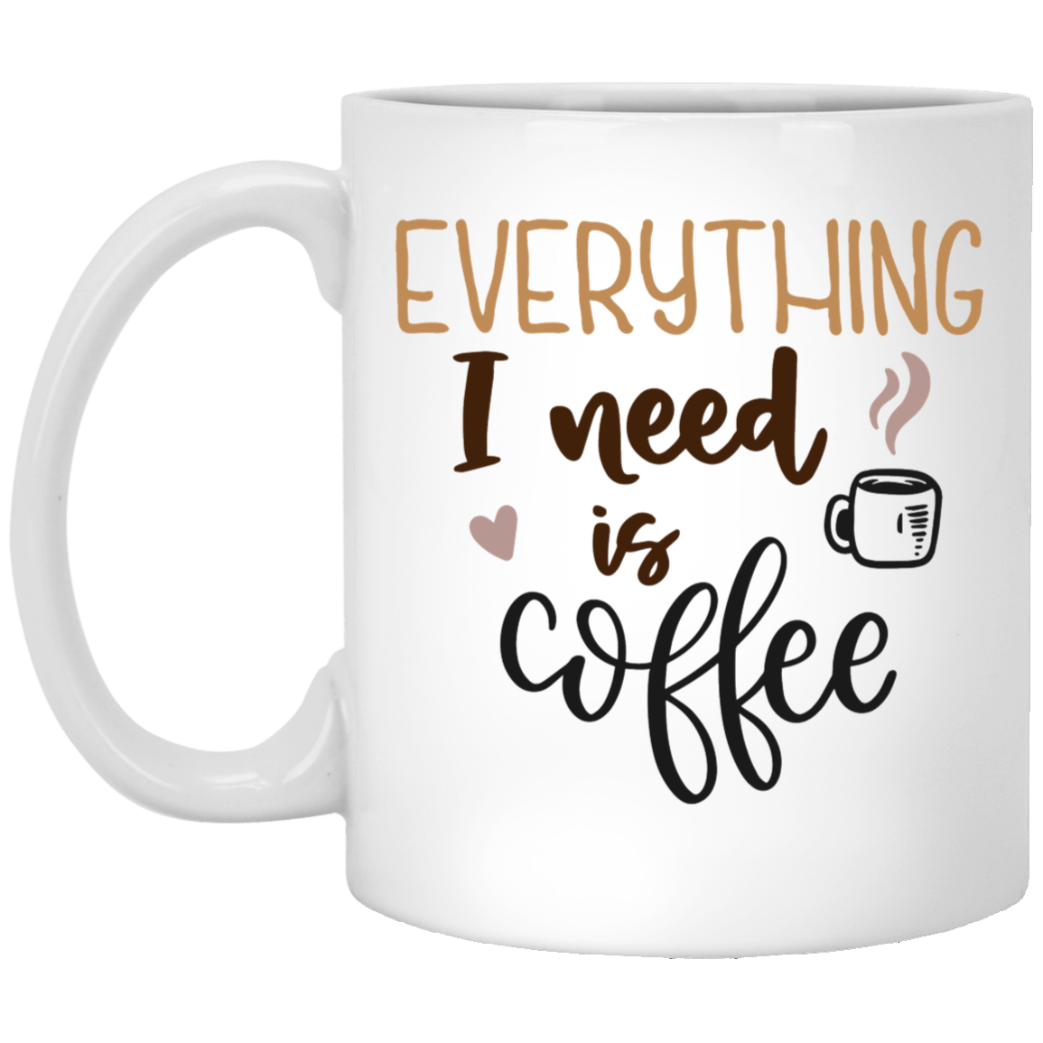 Everything I Need Is Coffee 11oz White Mug