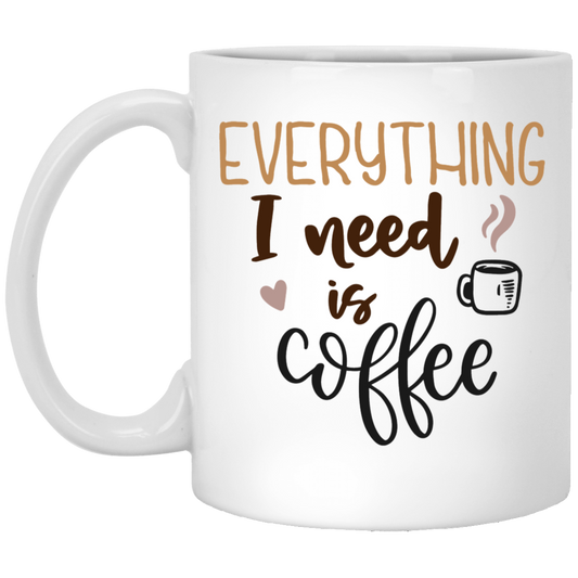 Everything I Need Is Coffee 11oz White Mug