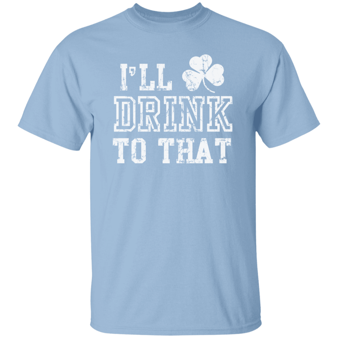 I'll Drink To That St. Patricks Day T-Shirt