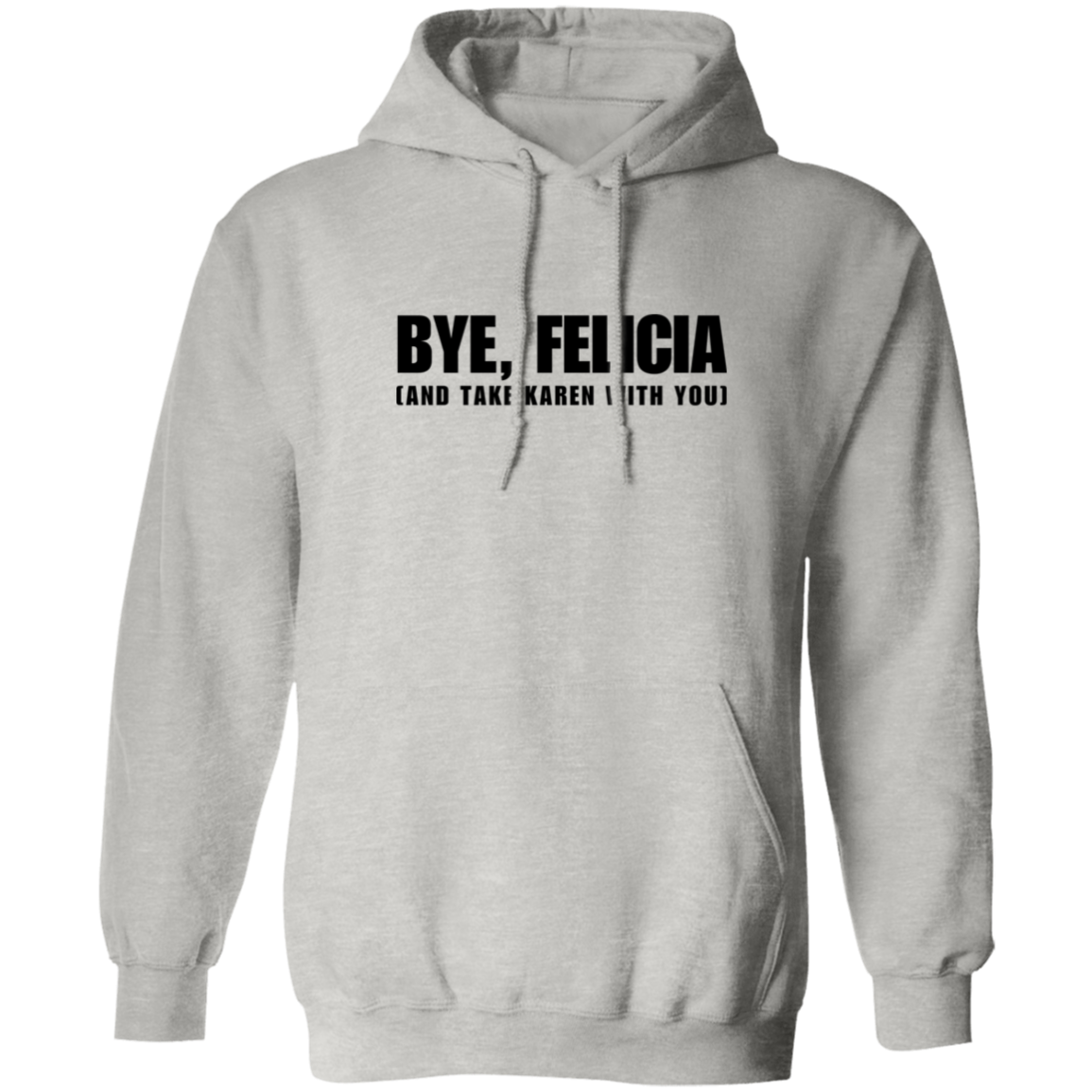 Bye Felicia And Take Karen With You Pullover Hoodie